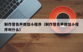 禹州制作警告声微信小程序（制作警告声微信小程序叫什么）