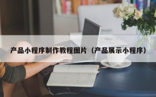 禹州产品小程序制作教程图片（产品展示小程序）