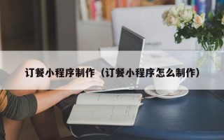 禹州订餐小程序制作（订餐小程序怎么制作）