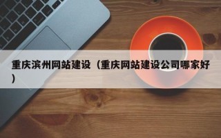 禹州重庆滨州网站建设（重庆网站建设公司哪家好）