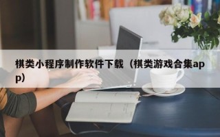 禹州棋类小程序制作软件下载（棋类游戏合集app）