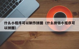禹州什么小程序可以制作拼图（什么微信小程序可以拼图）
