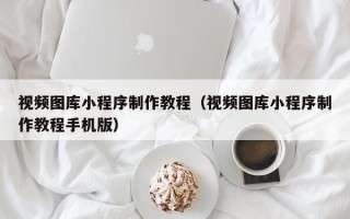 禹州视频图库小程序制作教程（视频图库小程序制作教程手机版）