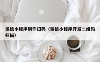 禹州微信小程序制作扫码（微信小程序开发二维码扫描）