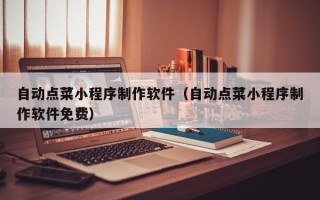 禹州自动点菜小程序制作软件（自动点菜小程序制作软件免费）